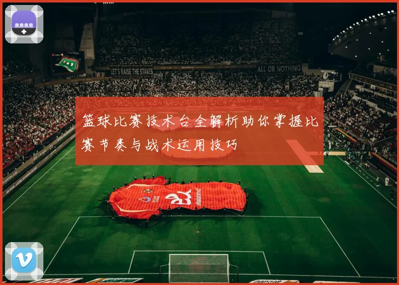 篮球比赛技术台全解析助你掌握比赛节奏与战术运用技巧