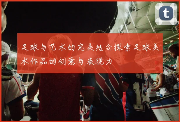足球与艺术的完美结合探索足球美术作品的创意与表现力