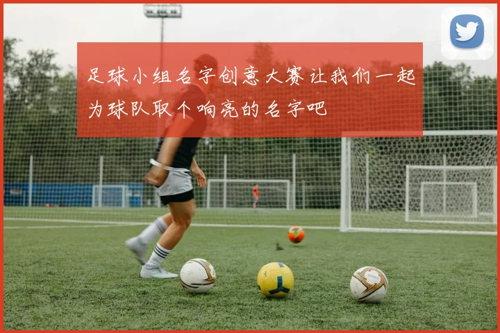 足球小组名字创意大赛让我们一起为球队取个响亮的名字吧