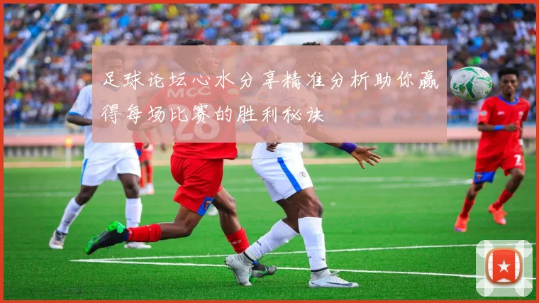 足球论坛心水分享精准分析助你赢得每场比赛的胜利秘诀