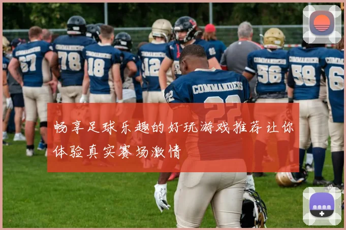 畅享足球乐趣的好玩游戏推荐让你体验真实赛场激情