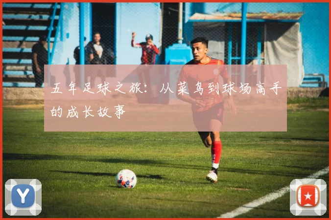 五年足球之旅：从菜鸟到球场高手的成长故事