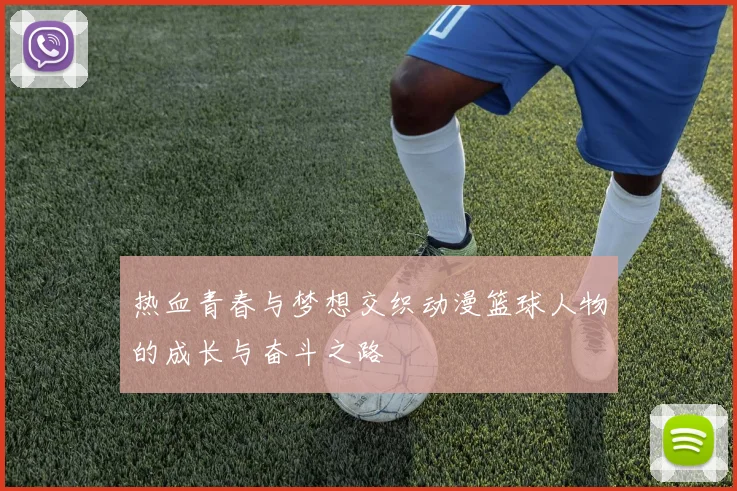 热血青春与梦想交织动漫篮球人物的成长与奋斗之路